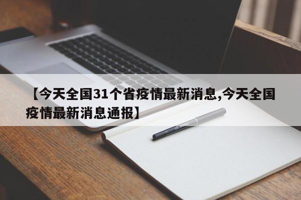 【今天全国31个省疫情最新消息,今天全国疫情最新消息通报】