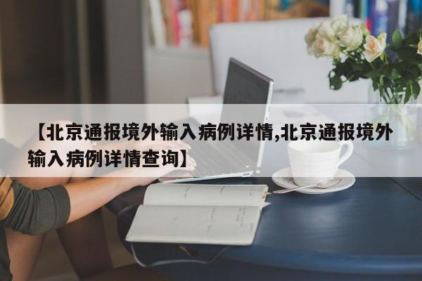 【北京通报境外输入病例详情,北京通报境外输入病例详情查询】