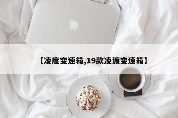 【凌度变速箱,19款凌渡变速箱】