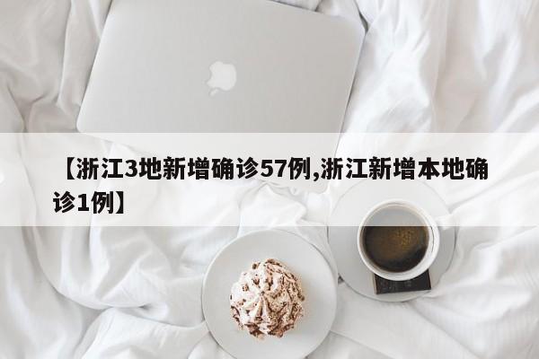 【浙江3地新增确诊57例,浙江新增本地确诊1例】