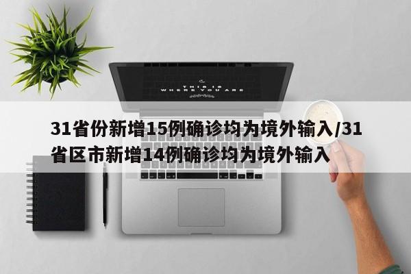31省份新增15例确诊均为境外输入/31省区市新增14例确诊均为境外输入