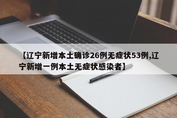 【辽宁新增本土确诊26例无症状53例,辽宁新增一例本土无症状感染者】