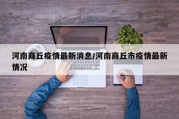 河南商丘疫情最新消息/河南商丘市疫情最新情况