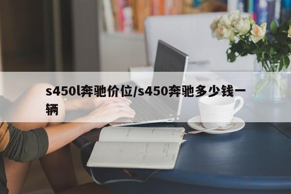 s450l奔驰价位/s450奔驰多少钱一辆