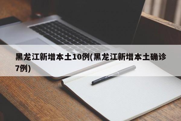 黑龙江新增本土10例(黑龙江新增本土确诊7例)