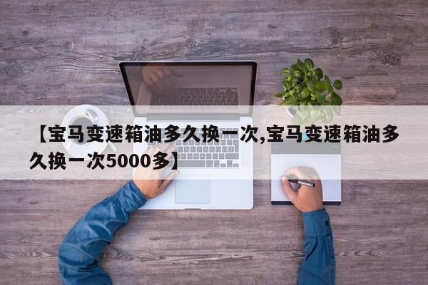 【宝马变速箱油多久换一次,宝马变速箱油多久换一次5000多】