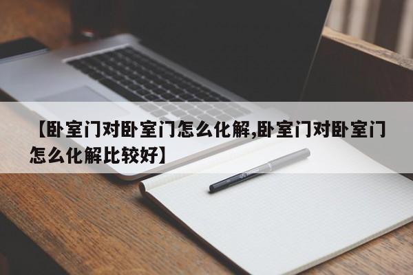【卧室门对卧室门怎么化解,卧室门对卧室门怎么化解比较好】