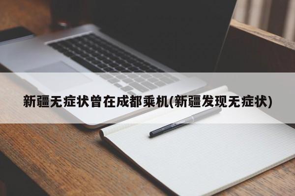 新疆无症状曾在成都乘机(新疆发现无症状)