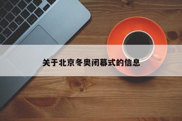 关于北京冬奥闭幕式的信息
