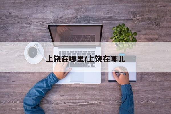 上饶在哪里/上饶在哪儿