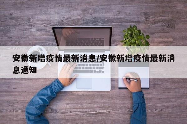 安徽新增疫情最新消息/安徽新增疫情最新消息通知