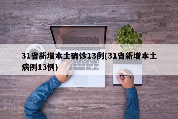 31省新增本土确诊13例(31省新增本土病例13例)