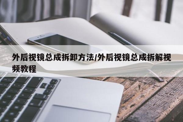 外后视镜总成拆卸方法/外后视镜总成拆解视频教程