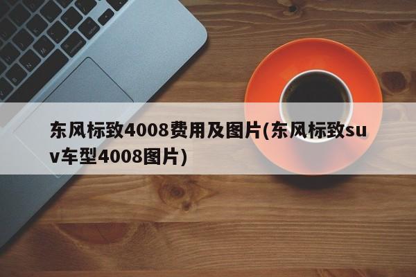 东风标致4008费用及图片(东风标致suv车型4008图片)