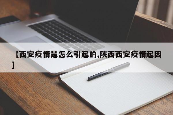 【西安疫情是怎么引起的,陕西西安疫情起因】
