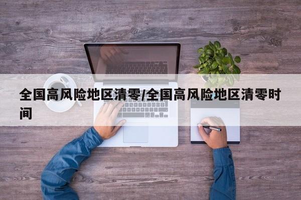 全国高风险地区清零/全国高风险地区清零时间