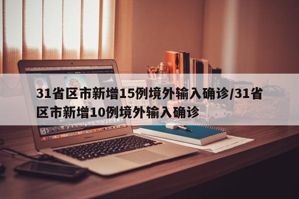 31省区市新增15例境外输入确诊/31省区市新增10例境外输入确诊