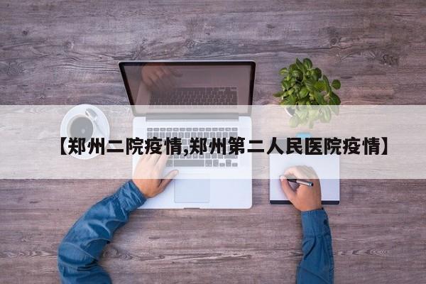 【郑州二院疫情,郑州第二人民医院疫情】