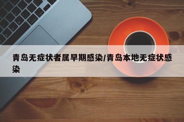 青岛无症状者属早期感染/青岛本地无症状感染