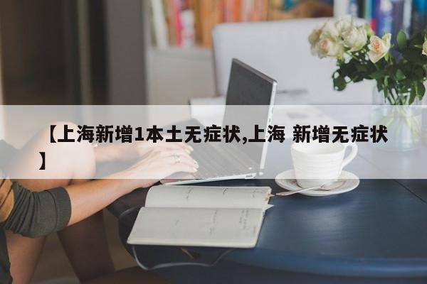 【上海新增1本土无症状,上海 新增无症状】