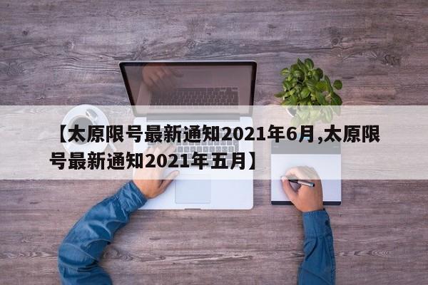 【太原限号最新通知2021年6月,太原限号最新通知2021年五月】
