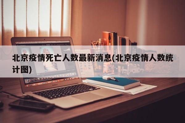 北京疫情死亡人数最新消息(北京疫情人数统计图)