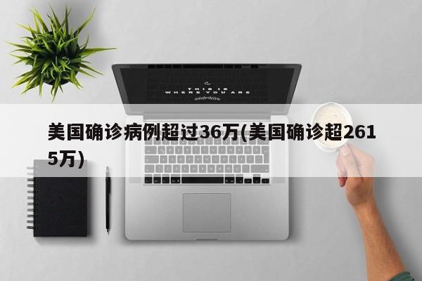 美国确诊病例超过36万(美国确诊超2615万)