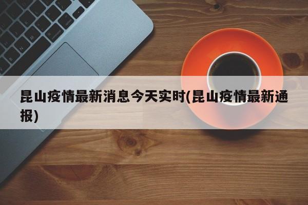 昆山疫情最新消息今天实时(昆山疫情最新通报)