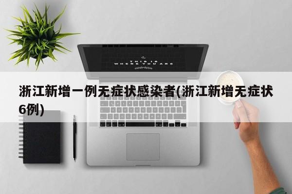 浙江新增一例无症状感染者(浙江新增无症状6例)
