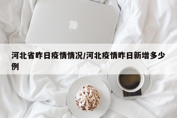 河北省昨日疫情情况/河北疫情昨日新增多少例