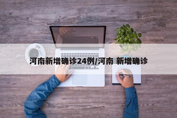 河南新增确诊24例/河南 新增确诊