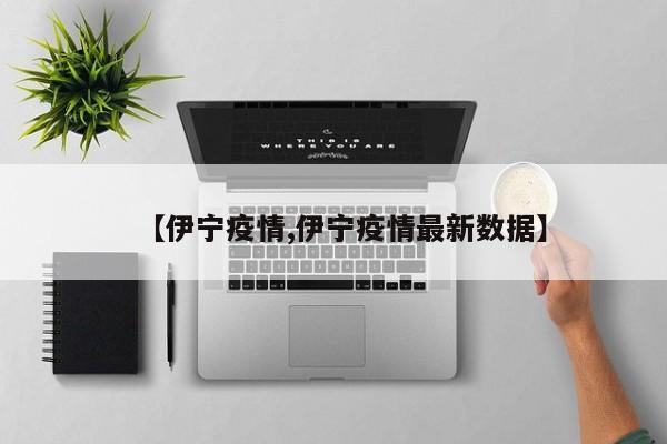 【伊宁疫情,伊宁疫情最新数据】