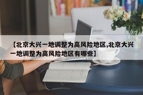 【北京大兴一地调整为高风险地区,北京大兴一地调整为高风险地区有哪些】