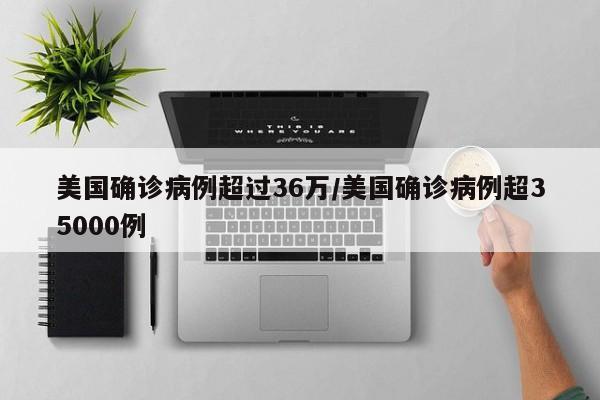 美国确诊病例超过36万/美国确诊病例超35000例