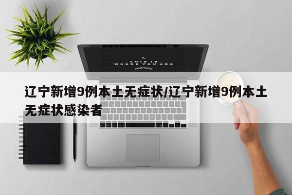 辽宁新增9例本土无症状/辽宁新增9例本土无症状感染者