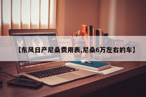 【东风日产尼桑费用表,尼桑6万左右的车】