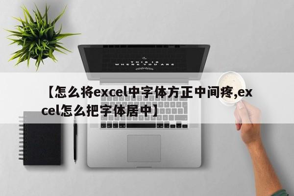 【怎么将excel中字体方正中间疼,excel怎么把字体居中】