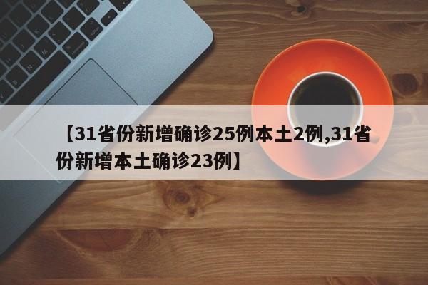 【31省份新增确诊25例本土2例,31省份新增本土确诊23例】