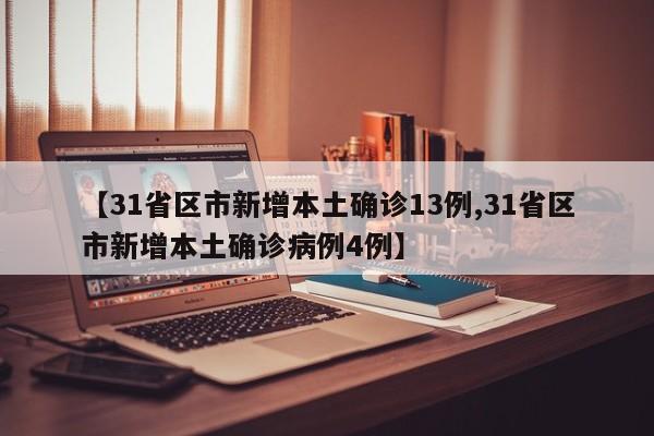 【31省区市新增本土确诊13例,31省区市新增本土确诊病例4例】