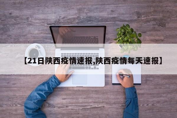 【21日陕西疫情速报,陕西疫情每天速报】