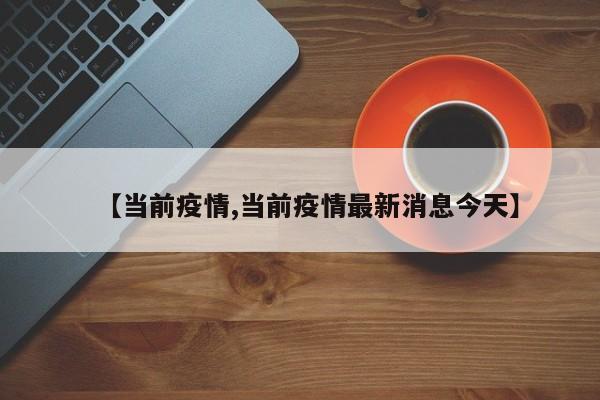 【当前疫情,当前疫情最新消息今天】