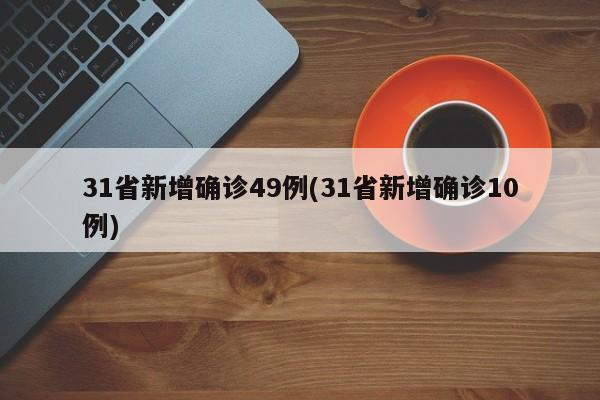 31省新增确诊49例(31省新增确诊10例)