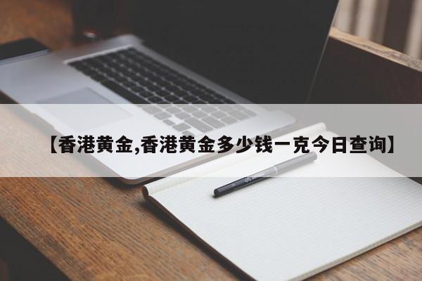 【香港黄金,香港黄金多少钱一克今日查询】