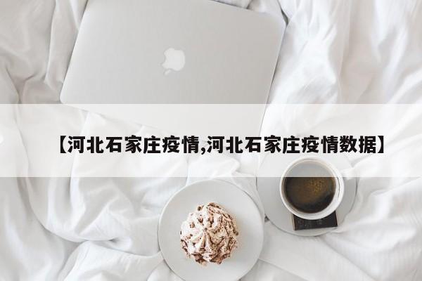 【河北石家庄疫情,河北石家庄疫情数据】