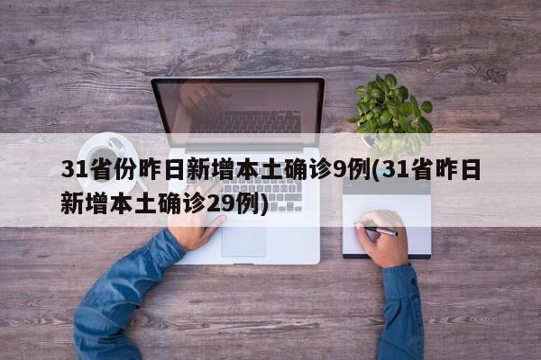 31省份昨日新增本土确诊9例(31省昨日新增本土确诊29例)