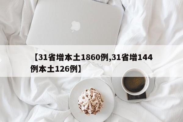 【31省增本土1860例,31省增144例本土126例】