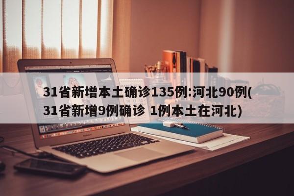 31省新增本土确诊135例:河北90例(31省新增9例确诊 1例本土在河北)
