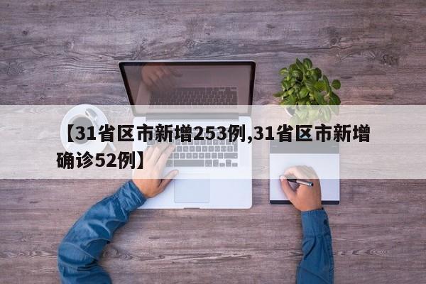 【31省区市新增253例,31省区市新增确诊52例】