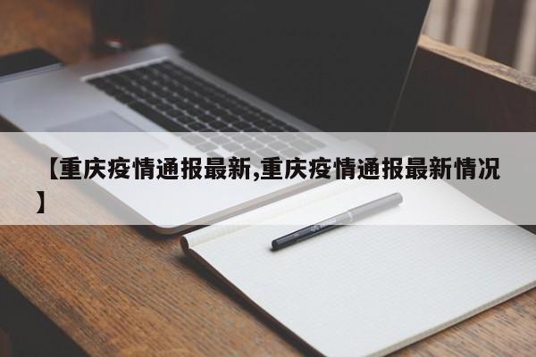 【重庆疫情通报最新,重庆疫情通报最新情况】