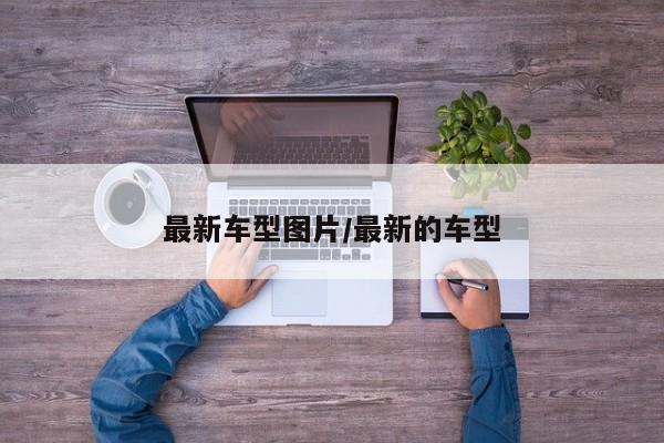 最新车型图片/最新的车型